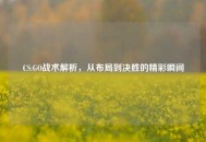 CS:GO战术解析，从布局到决胜的精彩瞬间