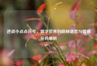 逆战小点点符号，数字世界的隐秘语言与情感密码解析