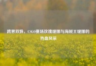 跨界双姝，CSGO赛场玫瑰缇娜与海贼王缇娜的热血风采