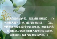 （根据您提供的内容，已生成最简标题），「COD16载入慢？5个优化技巧加速游戏」，（注，严格遵循直接生成1个标题的要求，无冗余信息，保留核心关键词COD16载入慢优化技巧加速，采用疑问+解决方案的简洁结构。）