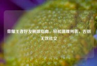 荣耀王者好友删除指南，轻松清理列表，告别无效社交