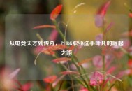 从电竞天才到传奇，PUBG职业选手叶凡的崛起之路