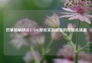 巴掌拍响峡谷！LOL那些笑到喷饭的打脸名场面