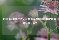 PUBG Lite微博热议，轻量版吃鸡如何以低配高流畅俘获玩家？