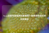 Steam送账号是福利还是骗局？免费游戏背后的风险解析