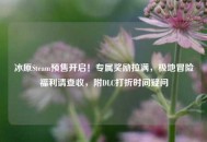 冰原Steam预售开启！专属奖励拉满，极地冒险福利请查收，附DLC打折时间疑问