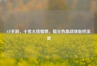 CF手游，十年火线情燃，指尖热血战场始终滚烫