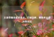 王者荣耀全能装盘点，打破边界，解锁多元战场新玩法