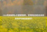 CSGO残局被电6次遗憾落败，好奇***击杀后的叫声到底是谁的？