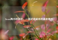 Steam两小时退款，一场试错成本的温柔博弈