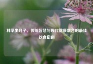 科学坐月子，传统智慧与现代健康融合的更佳饮食指南