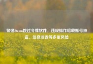 警惕Steam跳过令牌软件，违规操作暗藏账号被盗、信息泄露等多重风险