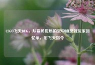 CSGO飞天BUG，从赛场搅局的空中幽灵到玩家回忆杀，附飞天指令