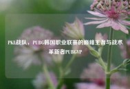PKL战队，PUBG韩国职业联赛的巅峰王者与战术革新者PUBGVP