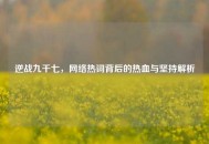 逆战九千七， *** 热词背后的热血与坚持解析