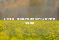CF拍手哥，从游戏梗到 *** 狂欢的符号化传播现象解析