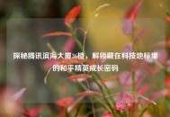 探秘腾讯滨海大厦36楼，解锁藏在科技地标里的和平精英成长密码