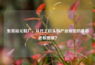 东莞裕元鞋厂，从代工巨头到产业转型的幕后老板是谁？