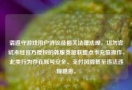 请遵守游戏用户协议及相关法律法规，切勿尝试未经官方授权的韩服英雄联盟点卡充值操作，此类行为存在账号安全、支付风险甚至违法违规隐患。