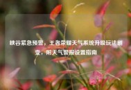 峡谷紧急预警，王者荣耀天气系统升级玩法剧变，附天气警报设置指南