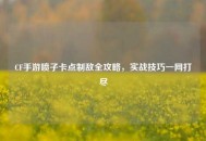 CF手游喷子卡点制敌全攻略，实战技巧一网打尽