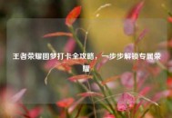 王者荣耀圆梦打卡全攻略，一步步解锁专属荣耀