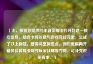 （注，根据您提供的王者荣耀卡片开封这一核心信息，结合卡牌收藏与游戏竞技元素，生成了以上标题。若需调整侧重点，例如更偏向开箱体验稀有卡牌或玩家社群等方向，可补充说明要求。）