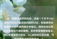（注，根据您提供的内容，这是一个关于PUBG游戏内自动开启语音问题的讨论，标题需突出进游戏自动开麦的核心矛盾点，同时包含玩家讨论和解决方案的要素。若您希望调整侧重点，例如更强调官方回应、BUG成因或玩家吐槽，可提供更多细节方向要求。）