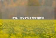 逆战，枪火交织下的亲情救赎