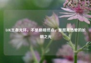 LOL王者光环，不是巅峰终点，是照亮热爱的长明之光