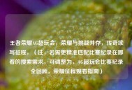 王者荣耀AG超玩会，荣耀与挑战并存，传奇续写征程，（注，若需更精准匹配比赛纪录在哪看的搜索需求，可调整为，AG超玩会比赛纪录全回顾，荣耀征程观看指南）