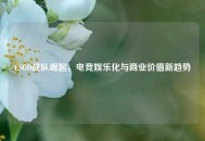 CSGO战队崛起，电竞娱乐化与商业价值新趋势