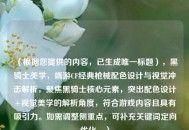 （根据您提供的内容，已生成唯一标题），黑骑士美学，端游CF经典枪械配色设计与视觉冲击解析，聚焦黑骑士核心元素，突出配色设计+视觉美学的解析角度，符合游戏内容且具有吸引力。如需调整侧重点，可补充关键词定向优化。）