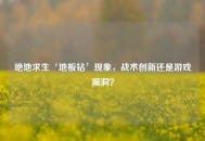 绝地求生‘地板钻’现象，战术创新还是游戏漏洞？