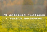 （注，根据您提供的内容，已生成1个最简标题），荣耀王者代练，游戏产业的灰色争议