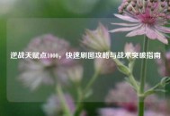 逆战天赋点1000，快速刷图攻略与战术突破指南