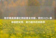 和平精英屏幕比例设置全攻略，找对入口+解锁视野优势，助力提升吃鸡胜率