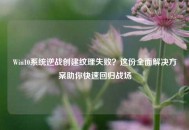 Win10系统逆战创建纹理失败？这份全面解决方案助你快速回归战场