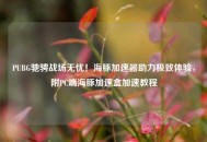 PUBG驰骋战场无忧！海豚加速器助力极致体验，附PC端海豚加速盒加速教程