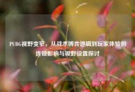 PUBG视野变窄，从战术博弈逻辑到玩家体验的连锁影响与视野设置探讨