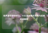 枪声落尽硝烟归尘，PUBG竞技模式终局与结束时间解析