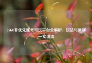 CSGO非优先账号可玩平台全解析，玩法与限制一文讲清