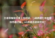 王者荣耀排位赛上线时间，一场跨越七年的竞技热血之旅，2020年是否迎来终结？