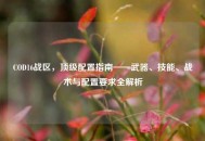 COD16战区，顶级配置指南——武器、技能、战术与配置要求全解析