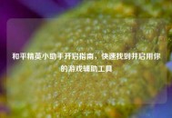 和平精英小助手开启指南，快速找到并启用你的游戏辅助工具