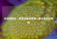 逆战迎新会，破茧成蝶迎新春，豪礼返利启新程