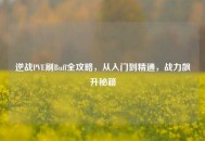 逆战PVE刷Buff全攻略，从入门到精通，战力飙升秘籍