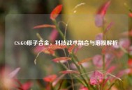 CS:GO原子合金，科技战术融合与磨损解析