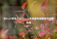 在WinXP系统上运行Steam及查看电脑配置的终极指南