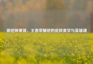 银铠映寒锋，王者荣耀铠的皮肤美学与英雄魂